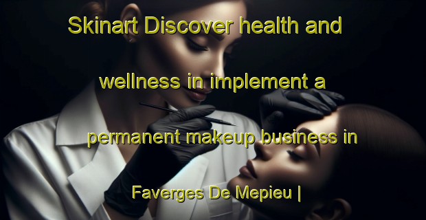 Skinart Discover health and wellness in implement a permanent makeup business in Faverges De Mepieu | PermanentmakeupTraining | PermanentmakeupClasses | SkinartTraining-France
